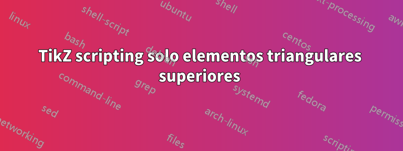 TikZ scripting solo elementos triangulares superiores