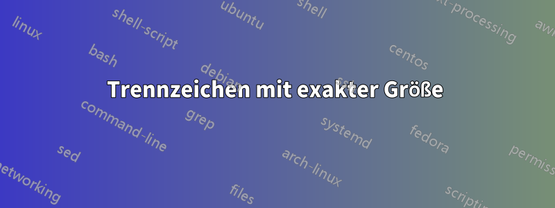 Trennzeichen mit exakter Größe