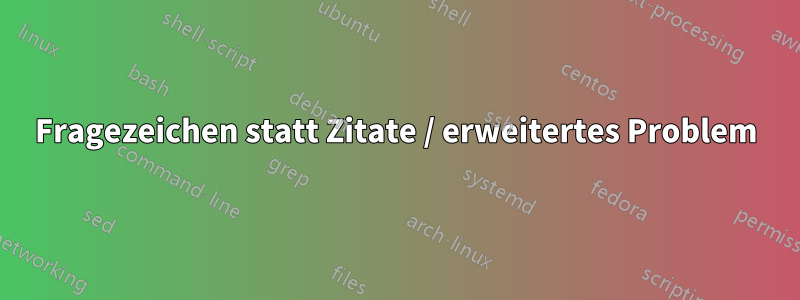 Fragezeichen statt Zitate / erweitertes Problem