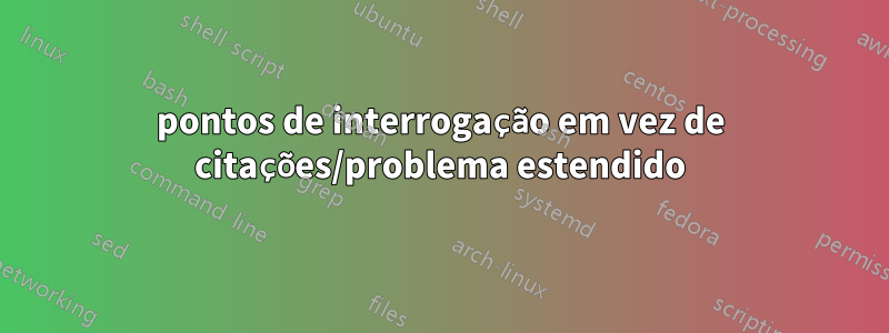 pontos de interrogação em vez de citações/problema estendido