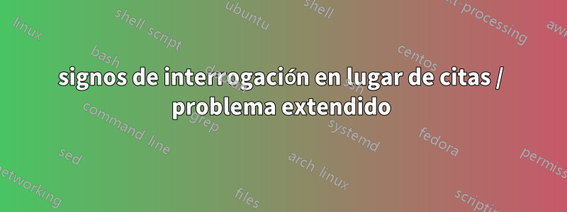 signos de interrogación en lugar de citas / problema extendido