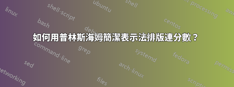 如何用普林斯海姆簡潔表示法排版連分數？