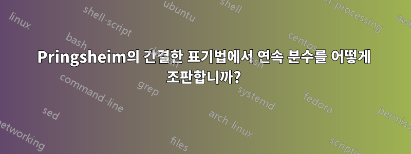 Pringsheim의 간결한 표기법에서 연속 분수를 어떻게 조판합니까?