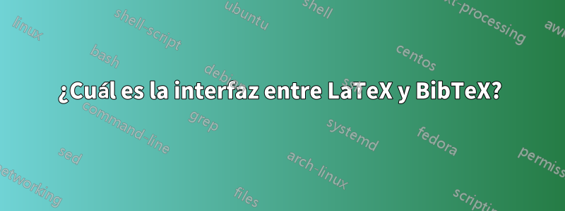 ¿Cuál es la interfaz entre LaTeX y BibTeX?