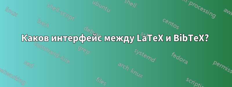 Каков интерфейс между LaTeX и BibTeX?