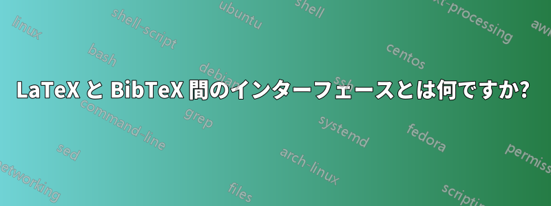 LaTeX と BibTeX 間のインターフェースとは何ですか?