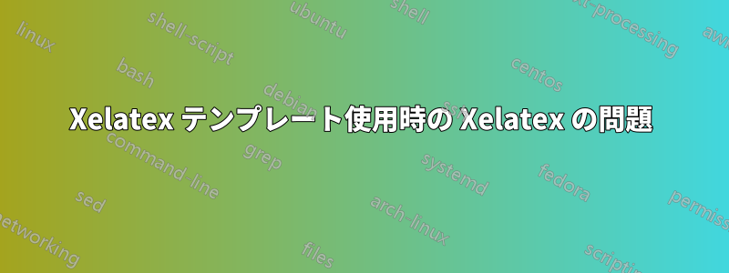 Xelatex テンプレート使用時の Xelatex の問題