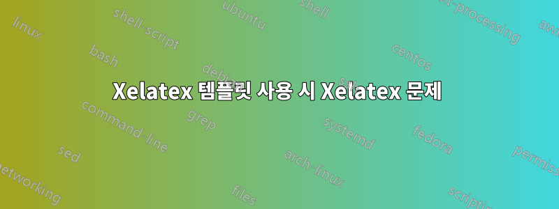 Xelatex 템플릿 사용 시 Xelatex 문제