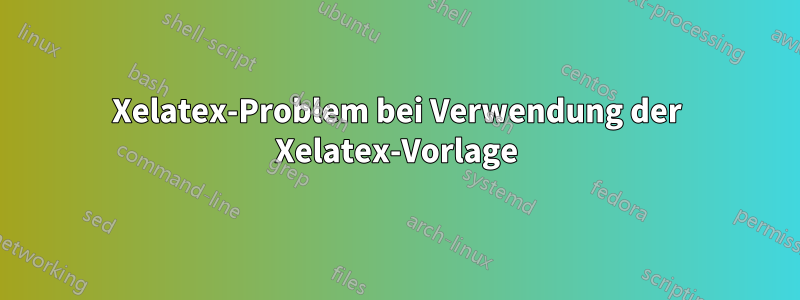 Xelatex-Problem bei Verwendung der Xelatex-Vorlage