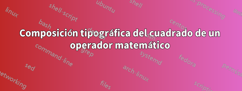 Composición tipográfica del cuadrado de un operador matemático