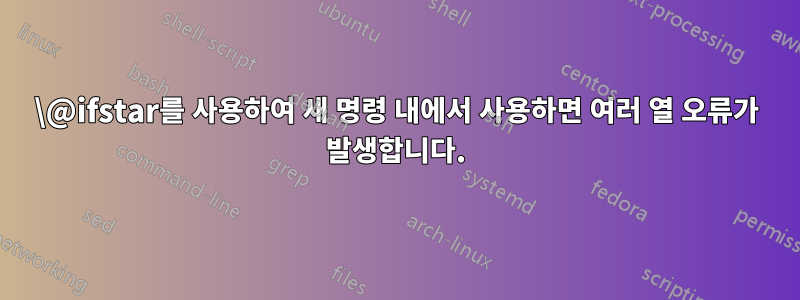 \@ifstar를 사용하여 새 명령 내에서 사용하면 여러 열 오류가 발생합니다.