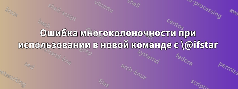 Ошибка многоколоночности при использовании в новой команде с \@ifstar