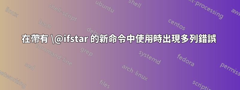 在帶有 \@ifstar 的新命令中使用時出現多列錯誤