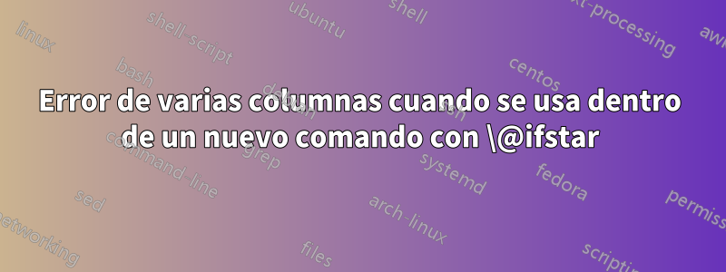 Error de varias columnas cuando se usa dentro de un nuevo comando con \@ifstar