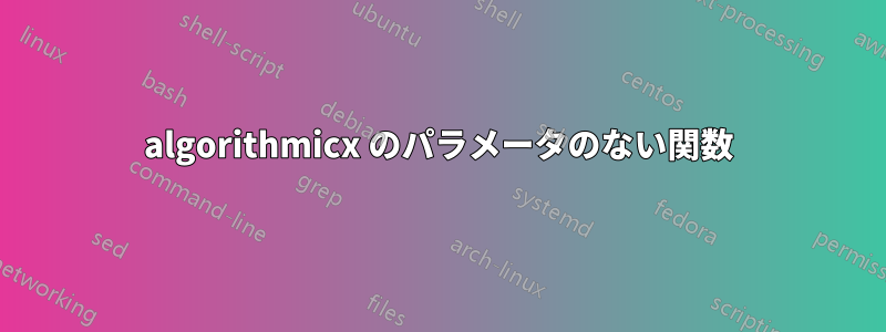 algorithmicx のパラメータのない関数