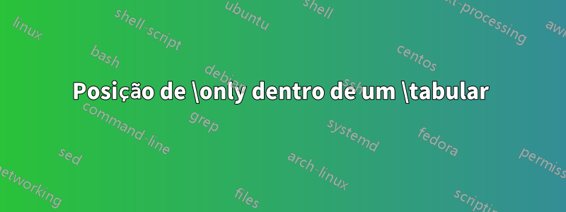 Posição de \only dentro de um \tabular