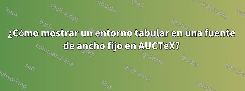 ¿Cómo mostrar un entorno tabular en una fuente de ancho fijo en AUCTeX?