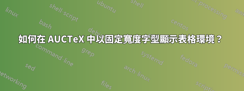 如何在 AUCTeX 中以固定寬度字型顯示表格環境？