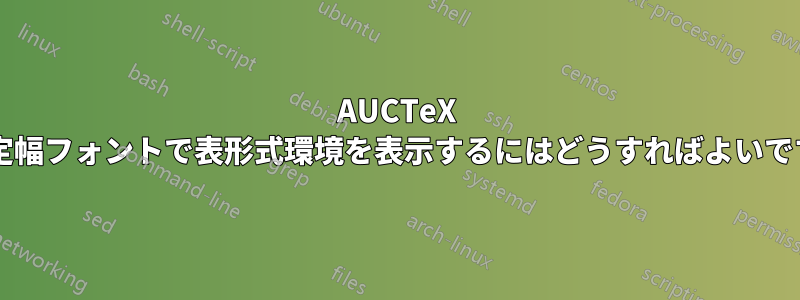 AUCTeX で固定幅フォントで表形式環境を表示するにはどうすればよいですか?