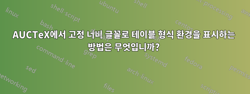 AUCTeX에서 고정 너비 글꼴로 테이블 형식 환경을 표시하는 방법은 무엇입니까?