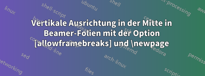 Vertikale Ausrichtung in der Mitte in Beamer-Folien mit der Option [allowframebreaks] und \newpage