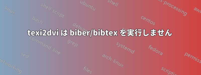 texi2dvi は biber/bibtex を実行しません