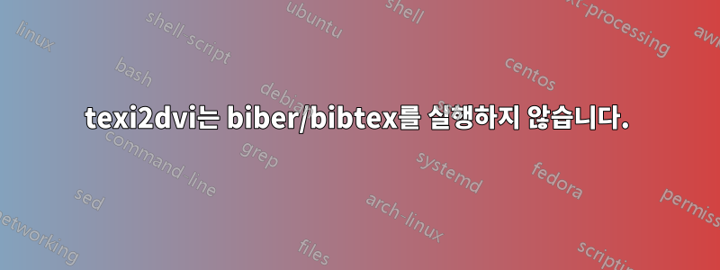 texi2dvi는 biber/bibtex를 실행하지 않습니다.