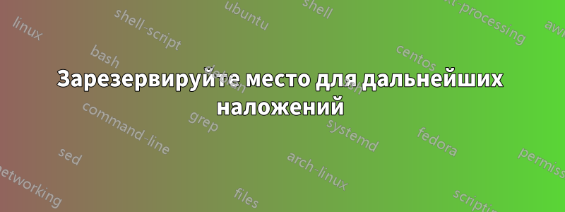 Зарезервируйте место для дальнейших наложений