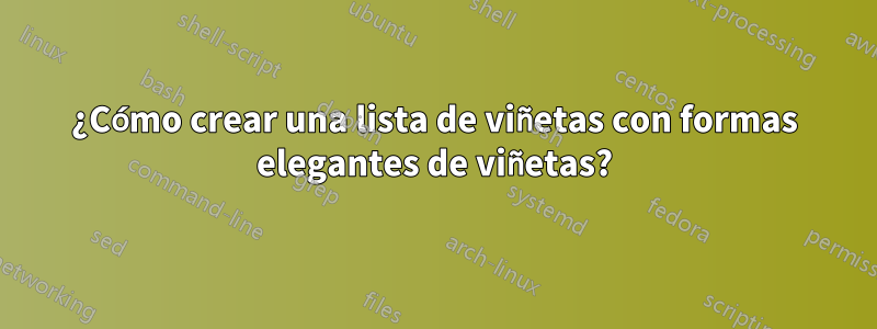 ¿Cómo crear una lista de viñetas con formas elegantes de viñetas?