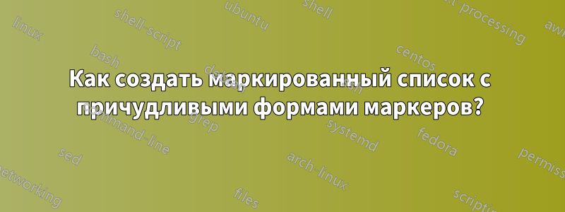 Как создать маркированный список с причудливыми формами маркеров?