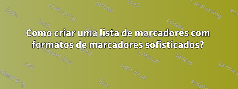 Como criar uma lista de marcadores com formatos de marcadores sofisticados?