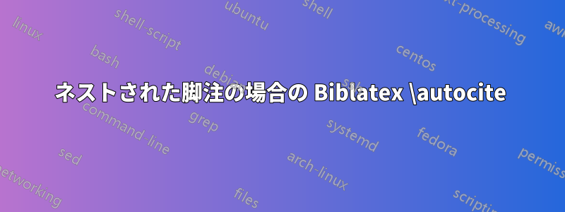 ネストされた脚注の場合の Biblatex \autocite