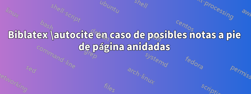 Biblatex \autocite en caso de posibles notas a pie de página anidadas