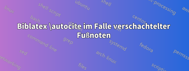 Biblatex \autocite im Falle verschachtelter Fußnoten