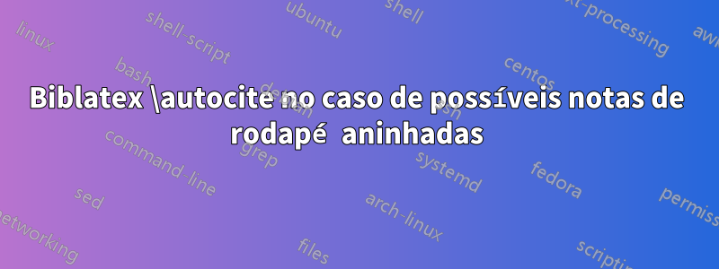 Biblatex \autocite no caso de possíveis notas de rodapé aninhadas