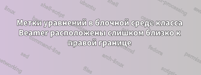 Метки уравнений в блочной среде класса Beamer расположены слишком близко к правой границе