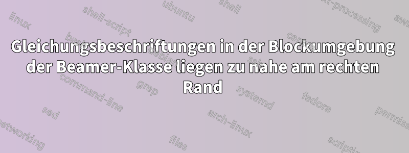 Gleichungsbeschriftungen in der Blockumgebung der Beamer-Klasse liegen zu nahe am rechten Rand