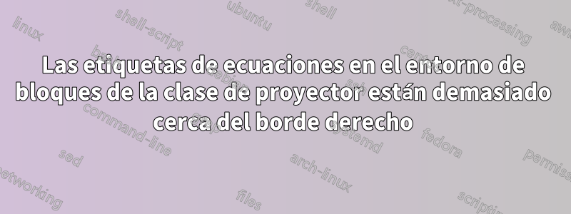 Las etiquetas de ecuaciones en el entorno de bloques de la clase de proyector están demasiado cerca del borde derecho