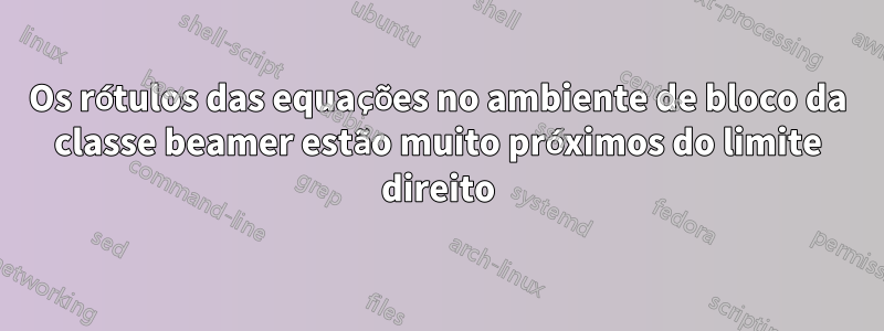 Os rótulos das equações no ambiente de bloco da classe beamer estão muito próximos do limite direito