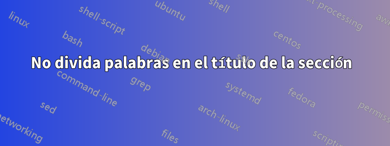 No divida palabras en el título de la sección 