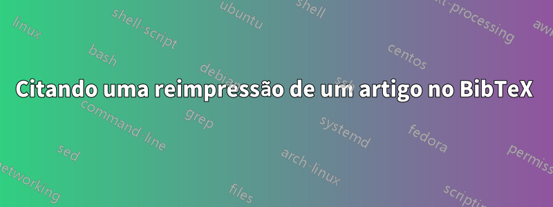 Citando uma reimpressão de um artigo no BibTeX