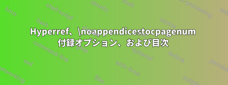 Hyperref、\noappendicestocpagenum 付録オプション、および目次