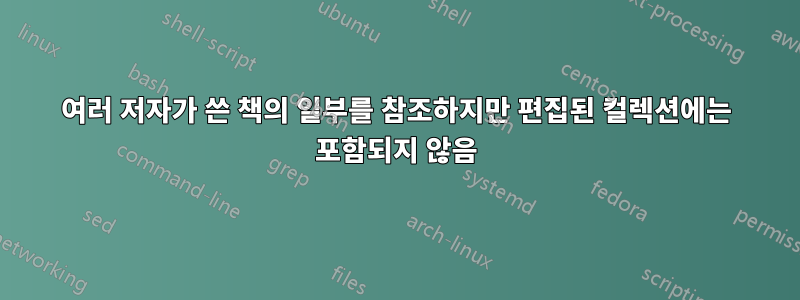 여러 저자가 쓴 책의 일부를 참조하지만 편집된 컬렉션에는 포함되지 않음