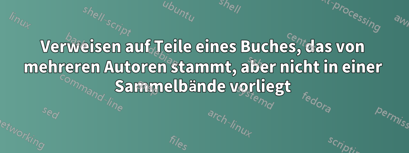 Verweisen auf Teile eines Buches, das von mehreren Autoren stammt, aber nicht in einer Sammelbände vorliegt