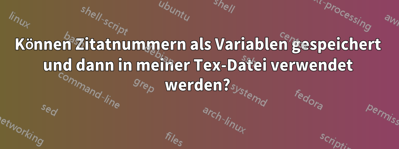 Können Zitatnummern als Variablen gespeichert und dann in meiner Tex-Datei verwendet werden?