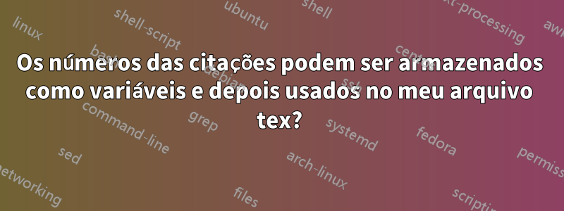 Os números das citações podem ser armazenados como variáveis ​​e depois usados ​​no meu arquivo tex?