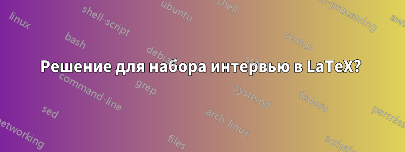 Решение для набора интервью в LaTeX?