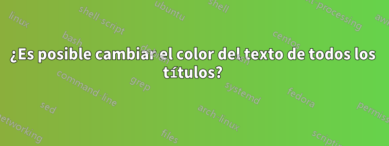 ¿Es posible cambiar el color del texto de todos los títulos?