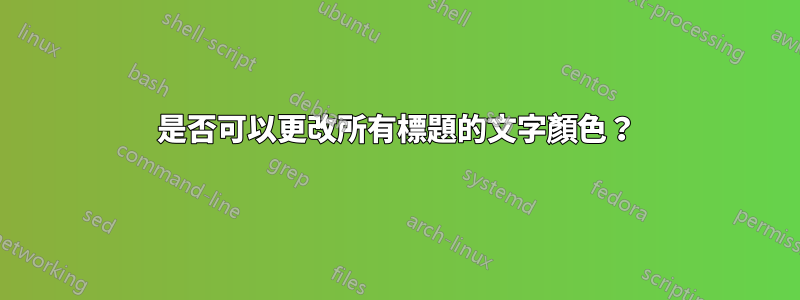 是否可以更改所有標題的文字顏色？