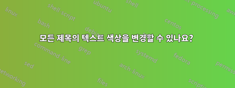 모든 제목의 텍스트 색상을 변경할 수 있나요?